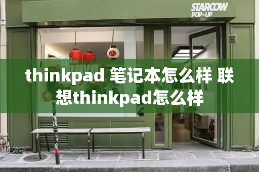 thinkpad 笔记本怎么样 联想thinkpad怎么样