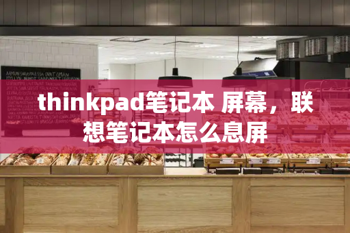 thinkpad笔记本 屏幕，联想笔记本怎么息屏