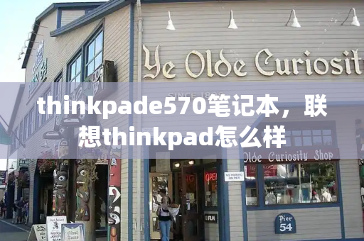 thinkpade570笔记本，联想thinkpad怎么样