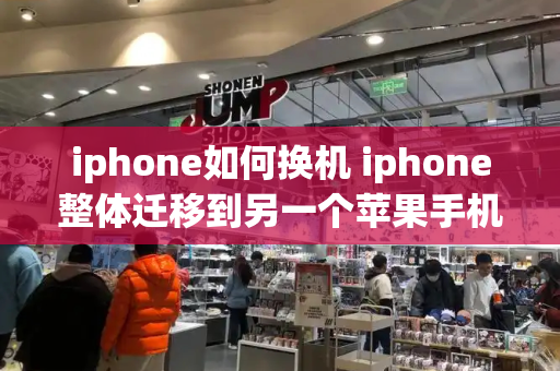 iphone如何换机 iphone整体迁移到另一个苹果手机-第1张图片-星选测评
