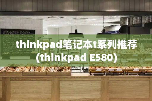 thinkpad笔记本t系列推荐(thinkpad E580)