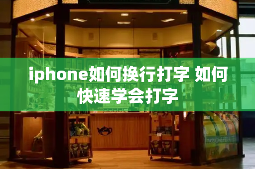 iphone如何换行打字 如何快速学会打字