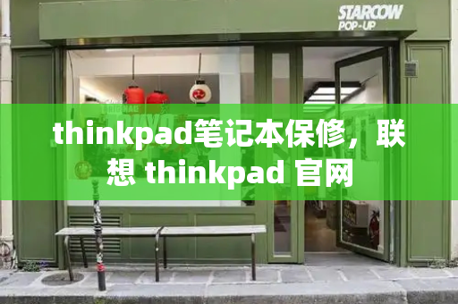 thinkpad笔记本保修，联想 thinkpad 官网