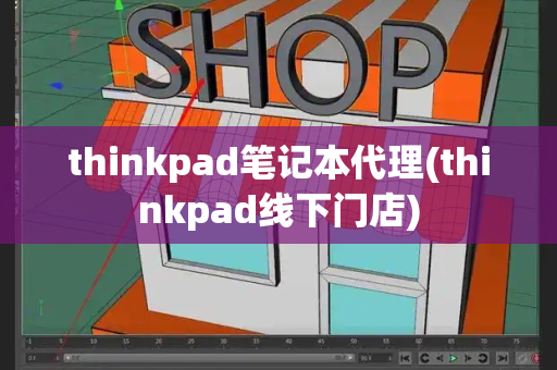 thinkpad笔记本代理(thinkpad线下门店)