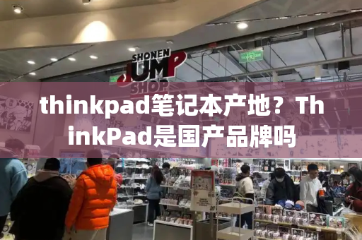thinkpad笔记本产地？ThinkPad是国产品牌吗