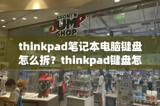 thinkpad笔记本电脑键盘怎么拆？thinkpad键盘怎么拆下来-第1张图片-星选测评