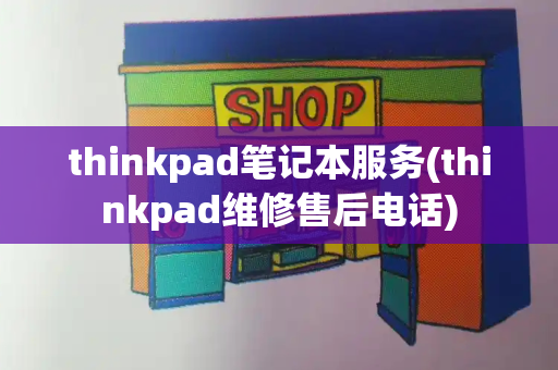 thinkpad笔记本服务(thinkpad维修售后电话)