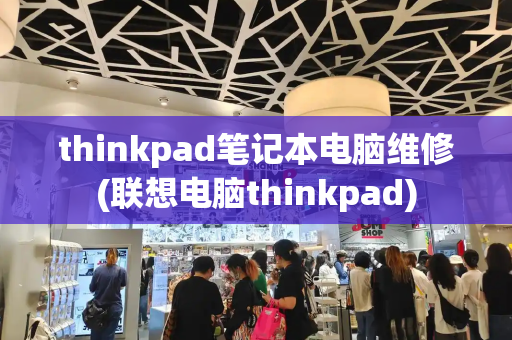 thinkpad笔记本电脑维修(联想电脑thinkpad)