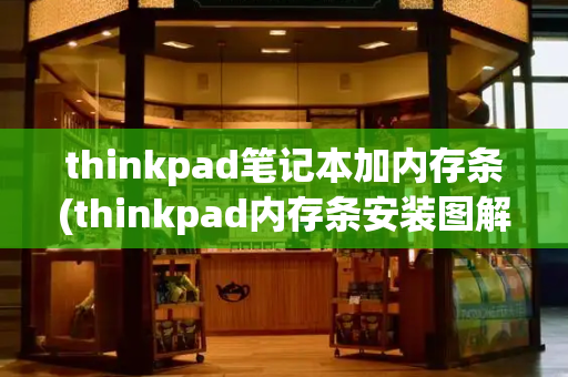 thinkpad笔记本加内存条(thinkpad内存条安装图解)-第1张图片-星选测评