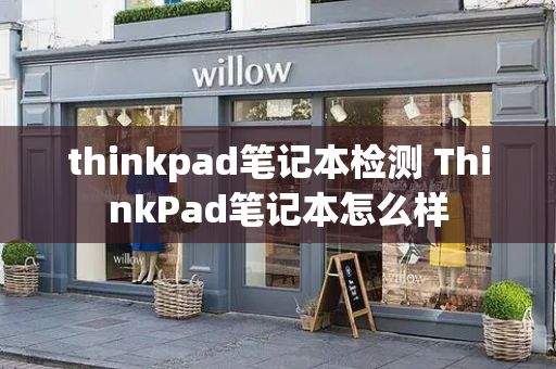 thinkpad笔记本检测 ThinkPad笔记本怎么样-第1张图片-星选测评
