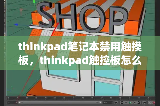 thinkpad笔记本禁用触摸板，thinkpad触控板怎么解锁