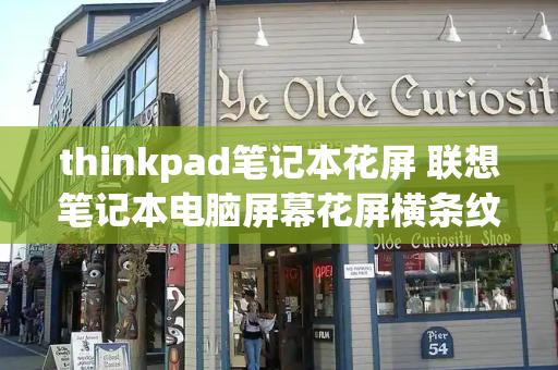 thinkpad笔记本花屏 联想笔记本电脑屏幕花屏横条纹闪