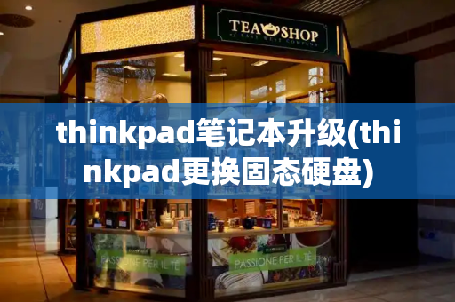 thinkpad笔记本升级(thinkpad更换固态硬盘)