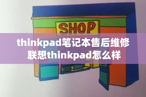 thinkpad笔记本售后维修 联想thinkpad怎么样