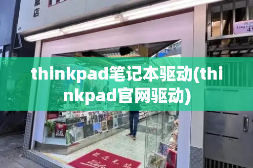 thinkpad笔记本驱动(thinkpad官网驱动)-第1张图片-星选测评