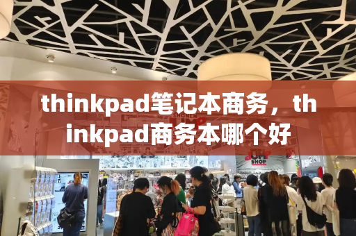 thinkpad笔记本商务，thinkpad商务本哪个好