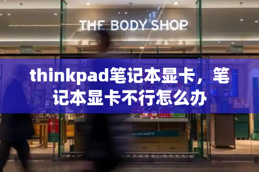 thinkpad笔记本显卡，笔记本显卡不行怎么办-第1张图片-星选测评
