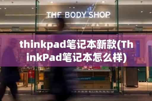 thinkpad笔记本新款(ThinkPad笔记本怎么样)