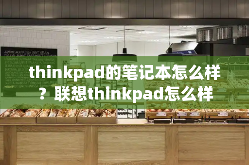 thinkpad的笔记本怎么样？联想thinkpad怎么样