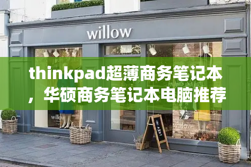 thinkpad超薄商务笔记本，华硕商务笔记本电脑推荐