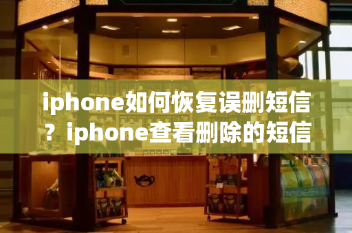 iphone如何恢复误删短信？iphone查看删除的短信