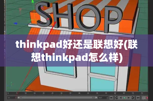 thinkpad好还是联想好(联想thinkpad怎么样)