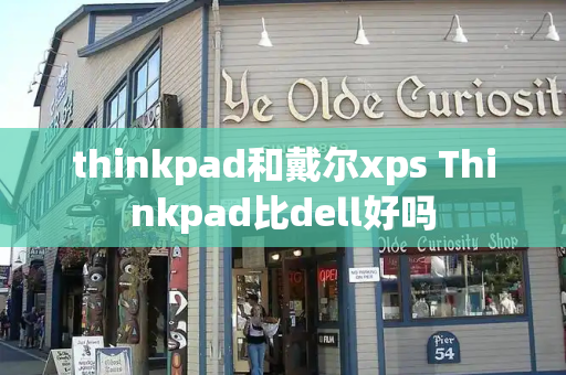thinkpad和戴尔xps Thinkpad比dell好吗