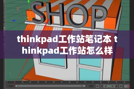 thinkpad工作站笔记本 thinkpad工作站怎么样