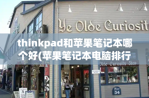 thinkpad和苹果笔记本哪个好(苹果笔记本电脑排行)