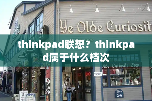 thinkpad联想？thinkpad属于什么档次