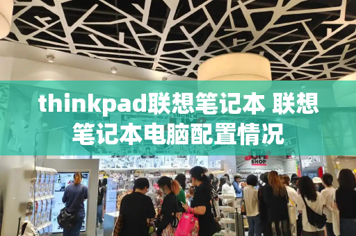 thinkpad联想笔记本 联想笔记本电脑配置情况
