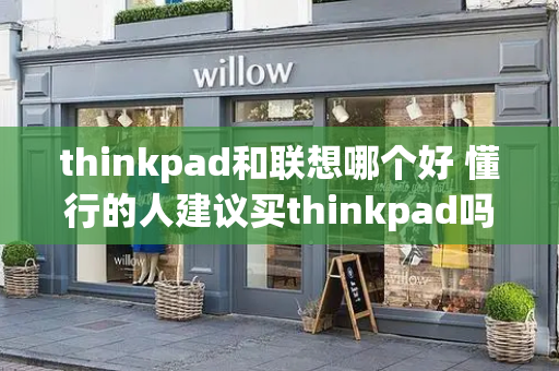 thinkpad和联想哪个好 懂行的人建议买thinkpad吗