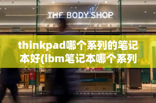 thinkpad哪个系列的笔记本好(ibm笔记本哪个系列好)-第1张图片-星选测评