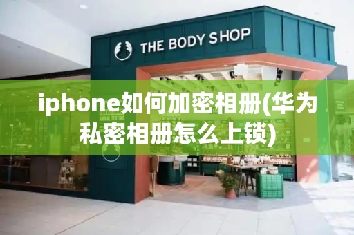 iphone如何加密相册(华为私密相册怎么上锁)-第1张图片-星选测评