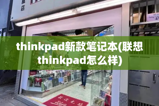 thinkpad新款笔记本(联想thinkpad怎么样)