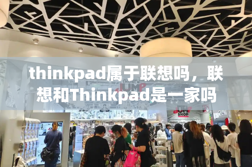 thinkpad属于联想吗，联想和Thinkpad是一家吗
