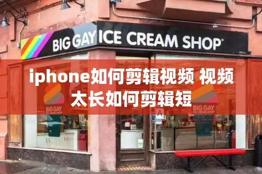iphone如何剪辑视频 视频太长如何剪辑短