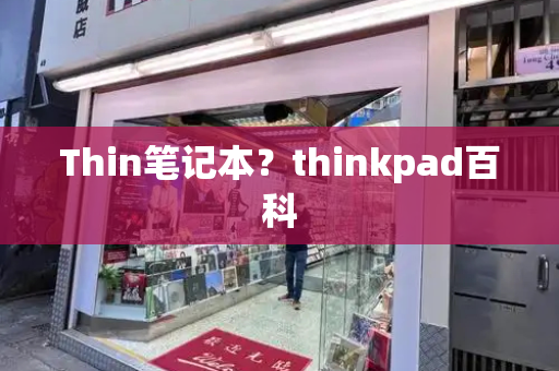 Thin笔记本？thinkpad百科-第1张图片-星选测评