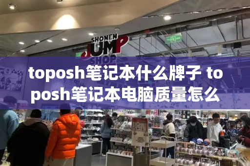 toposh笔记本什么牌子 toposh笔记本电脑质量怎么样