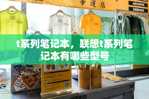 t系列笔记本，联想t系列笔记本有哪些型号