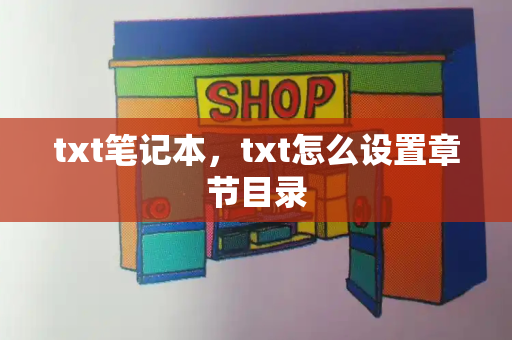txt笔记本，txt怎么设置章节目录