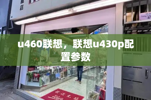 u460联想，联想u430p配置参数-第1张图片-星选测评