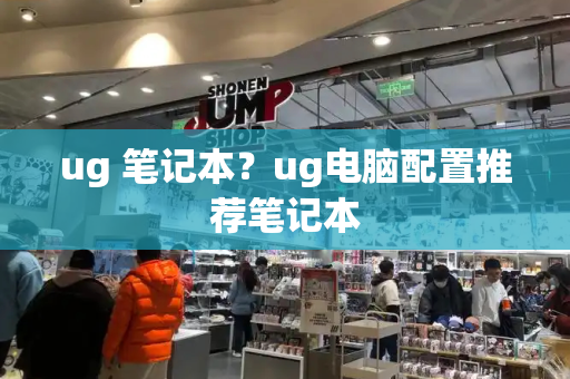 ug 笔记本？ug电脑配置推荐笔记本
