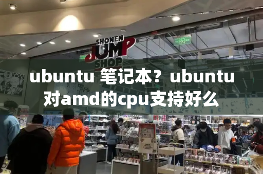 ubuntu 笔记本？ubuntu对amd的cpu支持好么