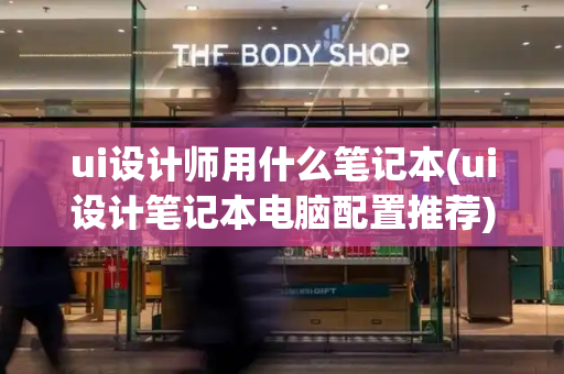 ui设计师用什么笔记本(ui设计笔记本电脑配置推荐)-第1张图片-星选测评