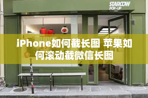 iPhone如何截长图 苹果如何滚动截微信长图