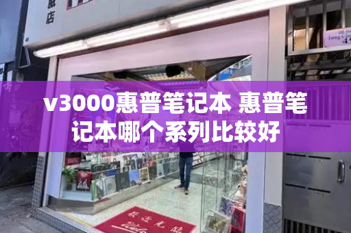 v3000惠普笔记本 惠普笔记本哪个系列比较好-第1张图片-星选测评