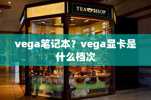 vega笔记本？vega显卡是什么档次