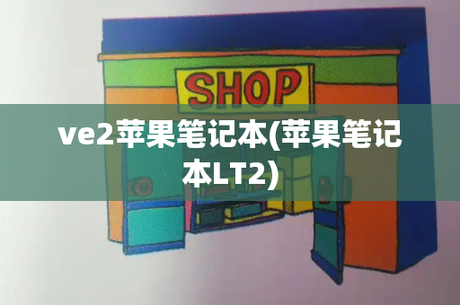 ve2苹果笔记本(苹果笔记本LT2)-第1张图片-星选测评