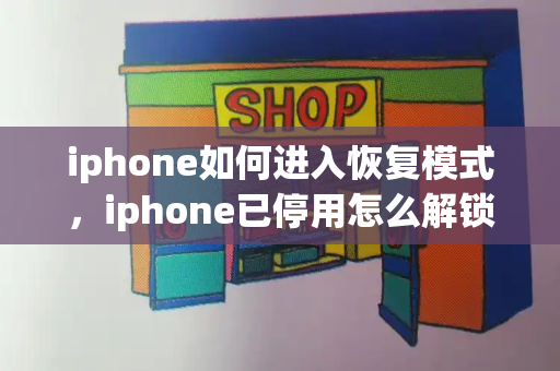 iphone如何进入恢复模式，iphone已停用怎么解锁教程